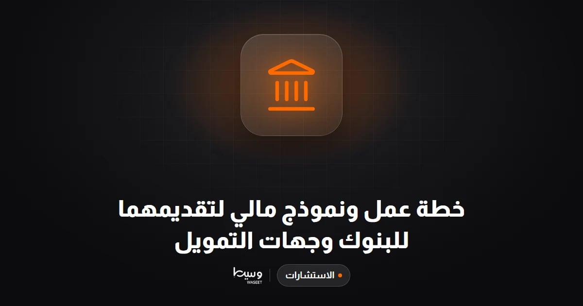خطة عمل ونموذج مالي لتقديمهما للبنوك وجهات التمويل