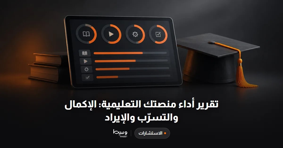 تقرير أداء منصتك التعليمية: الإكمال والتسرّب والإيراد